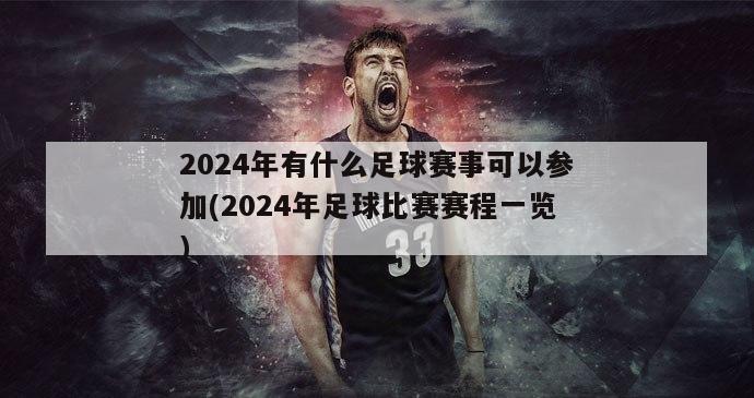 2024年有什么足球赛事可以参加(2024年足球比赛赛程一览)