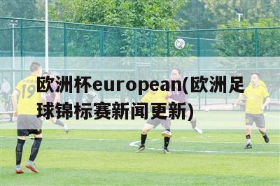 欧洲杯european(欧洲足球锦标赛新闻更新)
