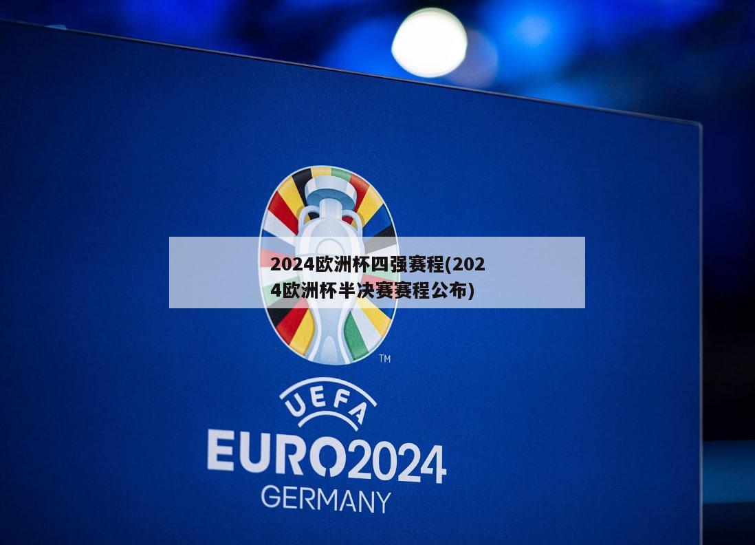 2024欧洲杯四强赛程(2024欧洲杯半决赛赛程公布)