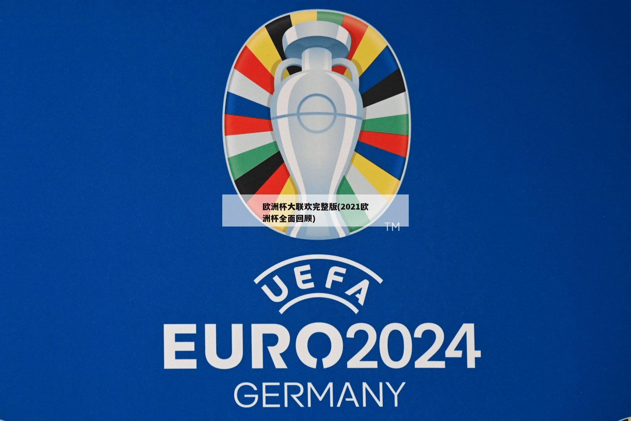 欧洲杯大联欢完整版(2021欧洲杯全面回顾)